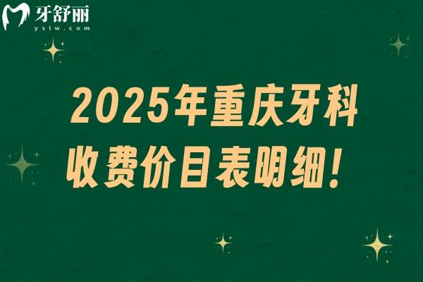 2025年重慶牙科收費(fèi)價(jià)目表明細(xì)！種牙/矯正/拔牙/補(bǔ)牙等費(fèi)用參考