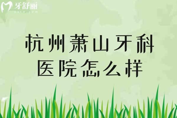 杭州蕭山牙科醫(yī)院怎么樣
