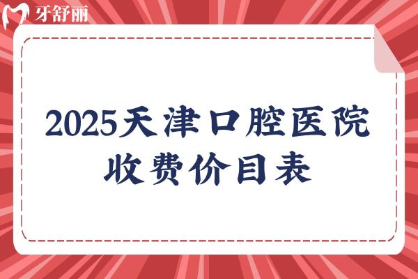 2025天津口腔醫(yī)院收費(fèi)價(jià)目表，正畸/種植牙/牙冠/拔牙等價(jià)格