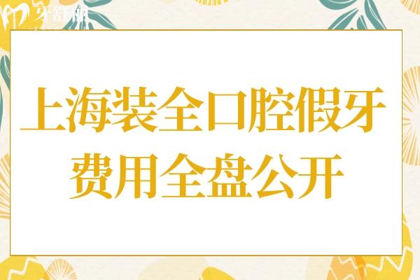 上海裝全口腔假牙的費(fèi)用大概是多少呢?2025年無掛鉤/吸附/種植牙價(jià)格清單