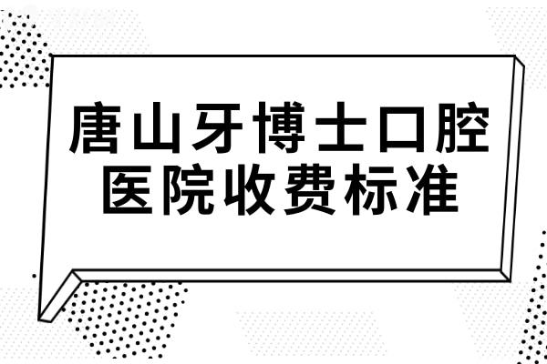 唐山牙博士口腔醫(yī)院2025收費標(biāo)準(zhǔn):(<span style=