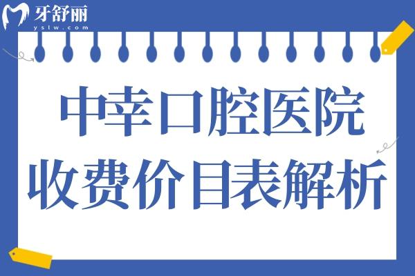 2025年中幸口腔收費(fèi)價(jià)目表解析:拔智齒499+集采種植牙776+