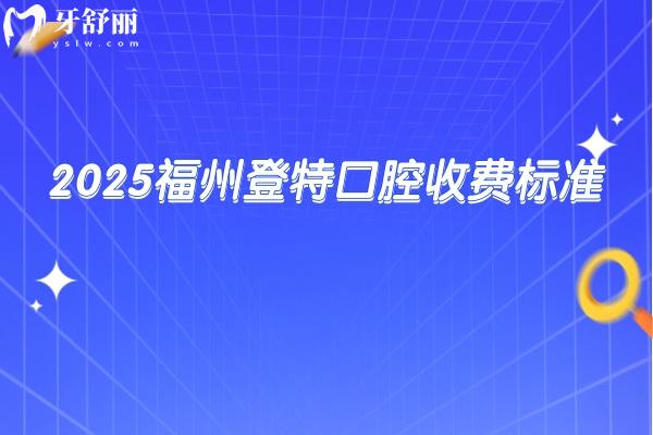 2025福州登特口腔收費(fèi)標(biāo)準(zhǔn)，不論是種植、矯正還是補(bǔ)牙都有多種價(jià)位選擇