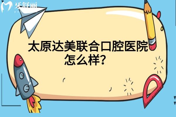 太原達(dá)美聯(lián)合口腔醫(yī)院怎么樣？資質(zhì)正規(guī)/醫(yī)生技術(shù)好/分享口碑哦！