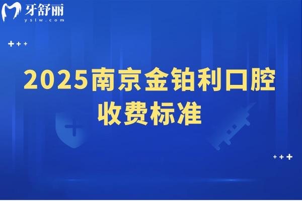 2025南京金鉑利口腔收費標準，種牙2900起矯正7800起補牙90起等
