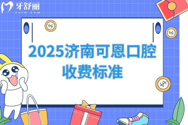 2025濟(jì)南可恩口腔收費(fèi)標(biāo)準(zhǔn)，種植牙1980+矯正7777+補(bǔ)牙190+等