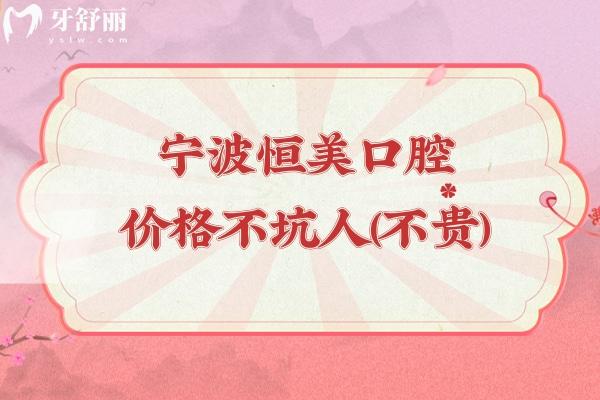 寧波恒美口腔價(jià)格不坑人（不貴），種植牙2500+矯正9800+潔牙68+等