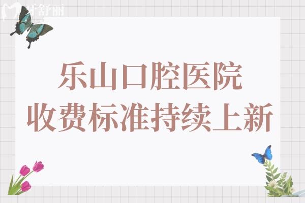 2025年樂(lè)山口腔醫(yī)院收費(fèi)標(biāo)準(zhǔn)持續(xù)上新:全瓷假牙1600+