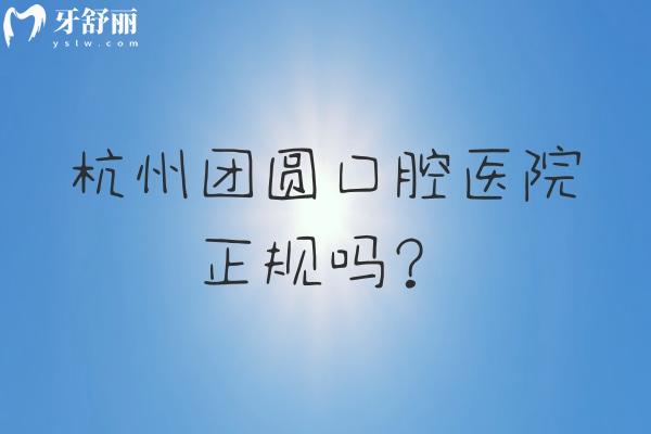 杭州團(tuán)圓口腔醫(yī)院正規(guī)嗎？從醫(yī)生技術(shù)、醫(yī)生簡(jiǎn)介、技術(shù)設(shè)備、收費(fèi)等方面分享