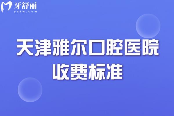 天津雅爾口腔醫(yī)院收費(fèi)標(biāo)準(zhǔn)