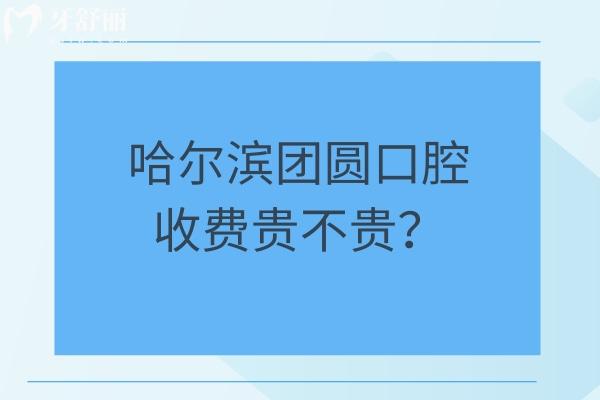 哈爾濱團(tuán)圓口腔收費(fèi)貴不貴？25年新版種牙/矯正/拔牙/補(bǔ)牙/根管費(fèi)用大全