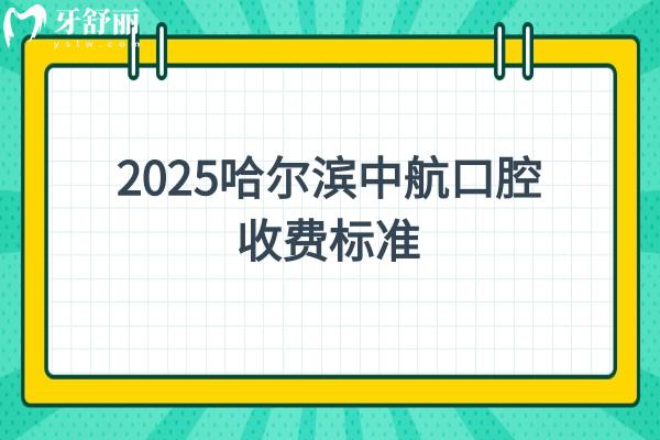 2025哈爾濱中航口腔收費(fèi)標(biāo)準(zhǔn)，潔牙/補(bǔ)牙/種牙/根管/矯正等價(jià)格奉上