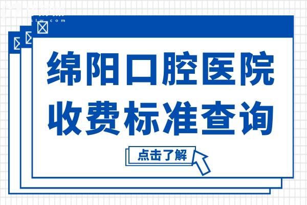 綿陽口腔醫(yī)院2025年收費標準查詢:鑲牙800元起、種植牙2280元起、正畸5800元起