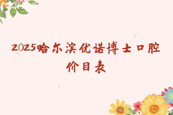 2025哈爾濱優(yōu)諾博士口腔價目表，種牙2480+全瓷冠1280+補(bǔ)牙234+等