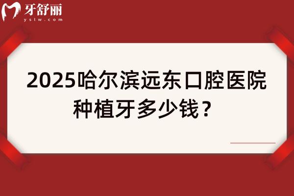 2025哈爾濱遠東口腔醫(yī)院種植牙多少錢？仕諾康1970+登騰1980+皓圣2970+ITI6790+