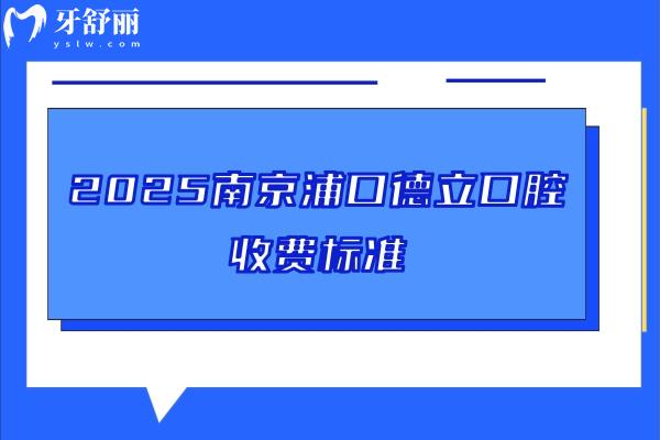 2025南京浦口德立口腔收費(fèi)標(biāo)準(zhǔn)，烤瓷牙780+種牙2680+補(bǔ)牙95+美白1200+
