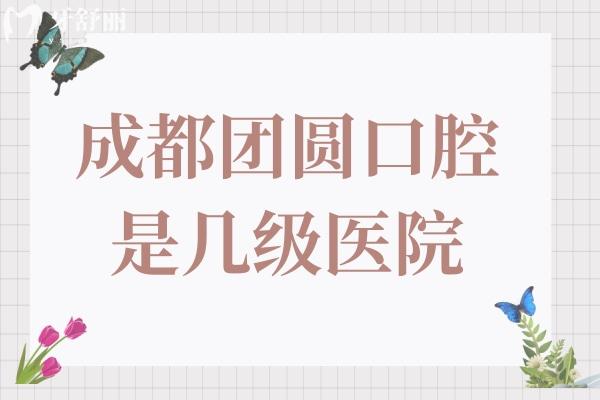 成都團圓口腔醫(yī)院是幾級醫(yī)院?二級正規(guī)連鎖資質,一城4院實力強