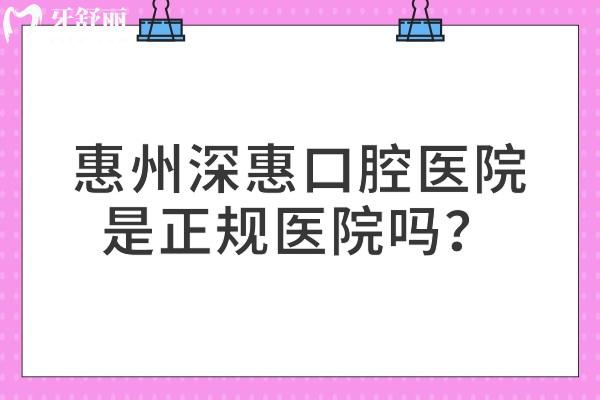 惠州深惠口腔醫(yī)院是正規(guī)醫(yī)院嗎？資質(zhì)正規(guī)