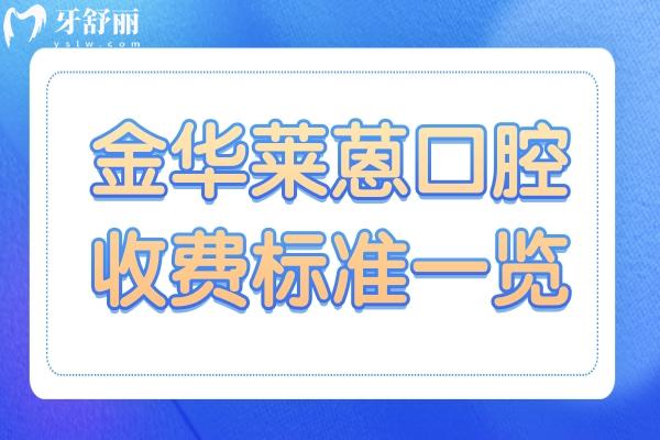 2025全新金華萊蒽口腔收費價目表:種植牙1580元起、自鎖矯正7800元起、補牙88元起