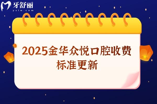 2025金華眾悅口腔收費(fèi)標(biāo)準(zhǔn)更新，義齒880+早期矯正550+種植牙2580+等