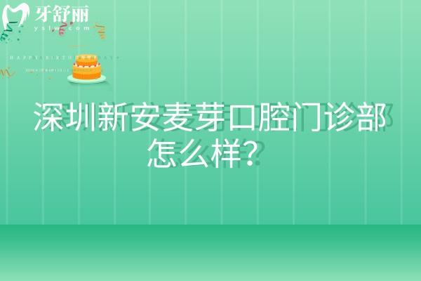 深圳新安麥芽口腔門診部怎么樣？正規(guī)醫(yī)院擅長(zhǎng)種牙和矯正