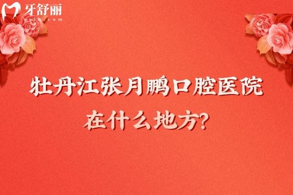 牡丹江張月鵬口腔醫(yī)院在什么地方？在西安區(qū)西三條路