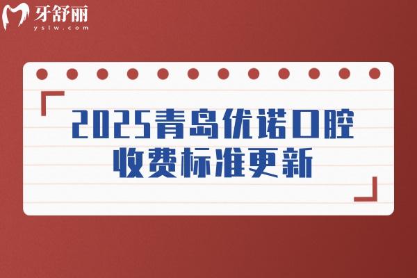 2025青島優(yōu)諾口腔收費標(biāo)準(zhǔn)更新，涵蓋種植牙/牙齒矯正/補牙/拔牙/鑲牙等多個項目