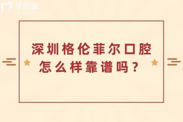 深圳格倫菲爾口腔怎么樣靠譜嗎？分享醫(yī)院資質(zhì)/技術(shù)亮點(diǎn)/服務(wù)/收費(fèi)等