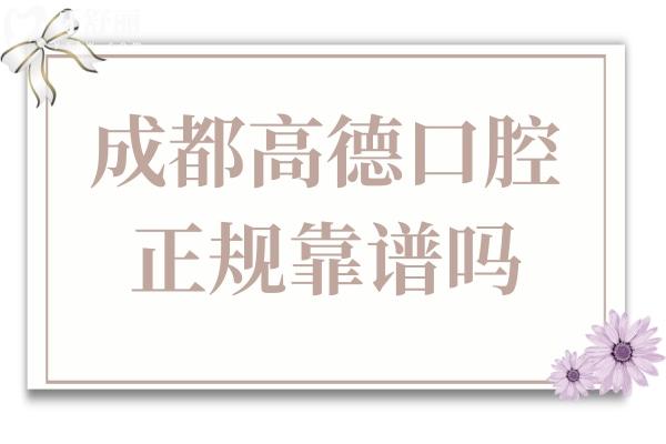 成都高德口腔正規(guī)靠譜嗎？正規(guī)資質(zhì)認(rèn)證