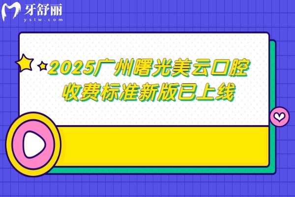 2025廣州曙光美云口腔收費標準新版已上線，詳細價格+地址分享
