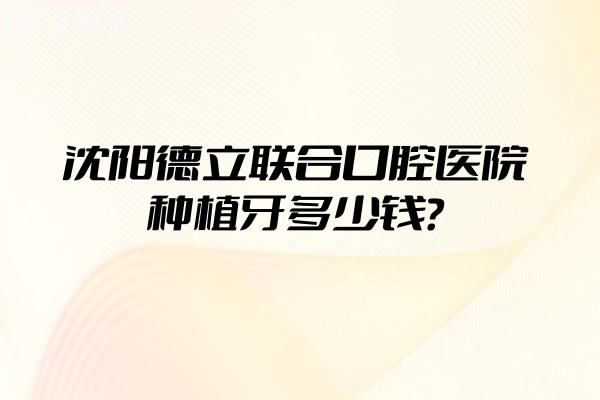沈陽(yáng)德立聯(lián)合口腔醫(yī)院種植牙多少錢？登騰2450+皓圣3980+ITI9800+等