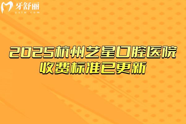 2025杭州藝星口腔醫(yī)院收費(fèi)標(biāo)準(zhǔn)已更新，種牙2480+矯正6999+補(bǔ)牙180+
