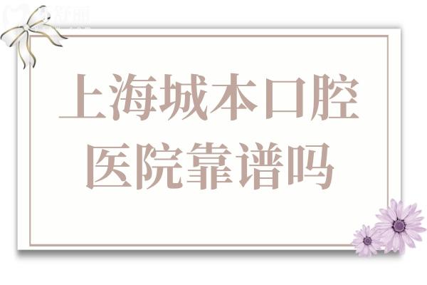 上海城本口腔怎么樣?衛(wèi)健委備案+高端設(shè)備+零隱形消費(fèi)，市民真實反饋曝光