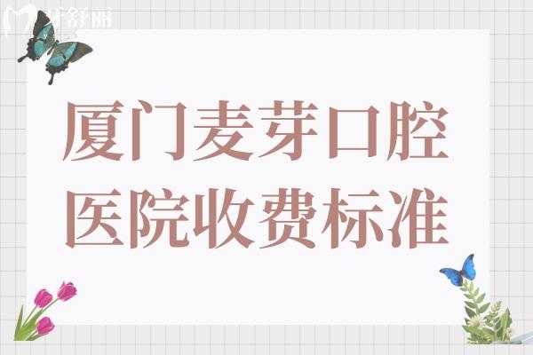 廈門麥芽口腔醫(yī)院收費(fèi)標(biāo)準(zhǔn)貴嗎?2025價(jià)格表一覽:種牙