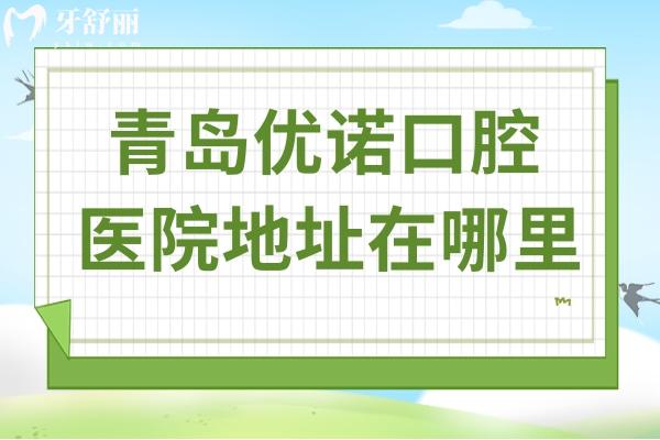 青島優(yōu)諾口腔醫(yī)院地址在哪里?12院地址(乘車(chē)攻略)+預(yù)約方式+醫(yī)生優(yōu)勢(shì)公開(kāi)