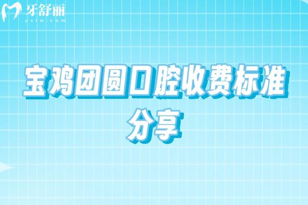 寶雞團(tuán)圓口腔收費(fèi)標(biāo)準(zhǔn)分享，種植牙2000+補(bǔ)牙200+潔牙50+等