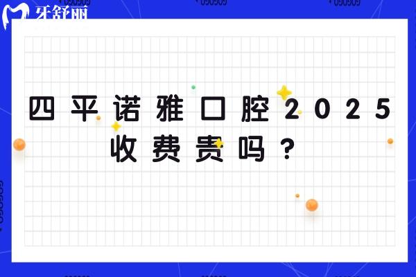 四平諾雅口腔2025收費(fèi)貴嗎？種植牙、矯正、補(bǔ)牙、拔牙、鑲牙、牙周治療、根管治療、牙齒美白、兒牙等收費(fèi)不貴