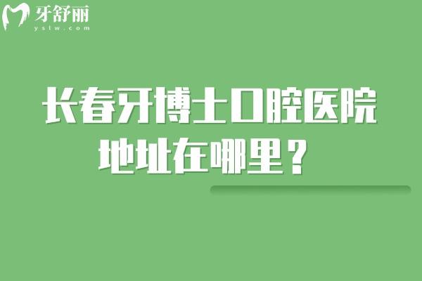 長(zhǎng)春牙博士口腔醫(yī)院地址在哪里？朝陽區(qū)