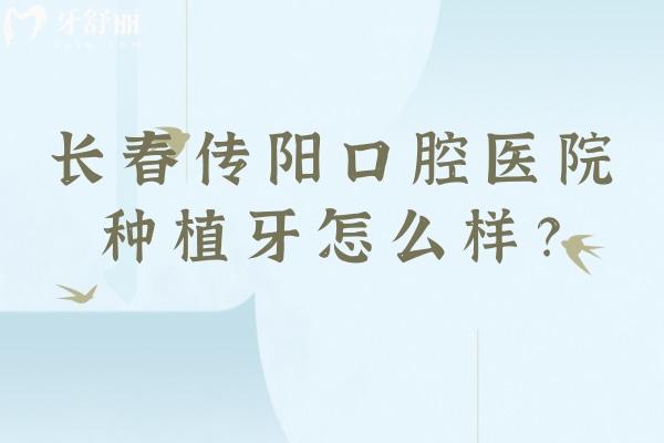 長春傳陽口腔醫(yī)院種植牙怎么樣？種植設(shè)備好醫(yī)生技術(shù)好售后好
