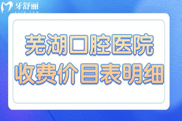 2025蕪湖口腔醫(yī)院收費價目表明細在這兒!種植牙