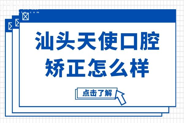 汕頭天使口腔矯正怎么樣?正規(guī)連鎖機構(gòu)/數(shù)字個性化正畸/醫(yī)生實力強口碑超贊