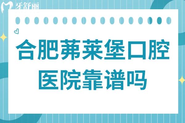 合肥茀萊堡口腔醫(yī)院靠譜嗎?正規(guī)二級資質(zhì):收費親民/技術(shù)出眾/醫(yī)生經(jīng)驗足,積累好評多