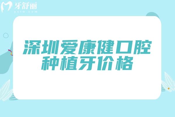深圳愛康健口腔種植牙價格，價格/服務(wù)/醫(yī)生/優(yōu)勢等介紹