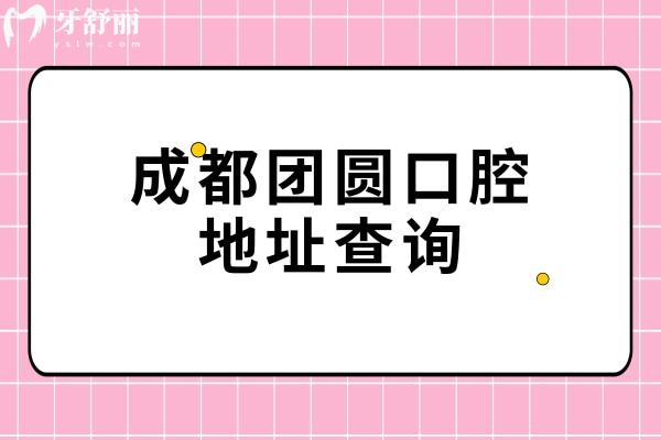 成都團(tuán)圓口腔地址查詢，四家門店地址營業(yè)時(shí)間交通分享附上價(jià)格表