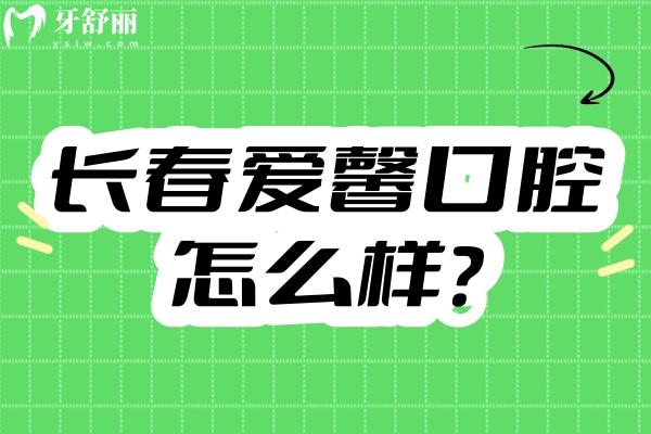長春愛馨口腔怎么樣？地址、營業(yè)時間、簡介及收費大揭秘