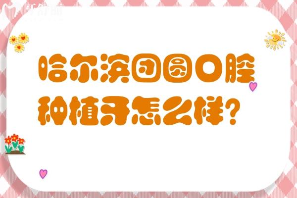 哈爾濱團圓口腔種植牙怎么樣？國產種牙1500元起 技術、價格、優(yōu)勢詳解