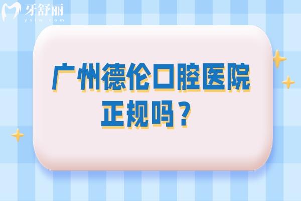 廣州德倫口腔醫(yī)院正規(guī)嗎？簡介/技術(shù)/服務(wù)/地址等一覽