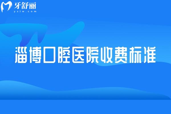 淄博口腔醫(yī)院收費(fèi)標(biāo)準(zhǔn)