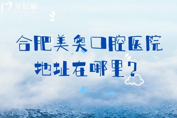 合肥美奧口腔醫(yī)院地址在哪里？兩家門店/在廬陽區(qū)和蜀山區(qū)早九晚六
