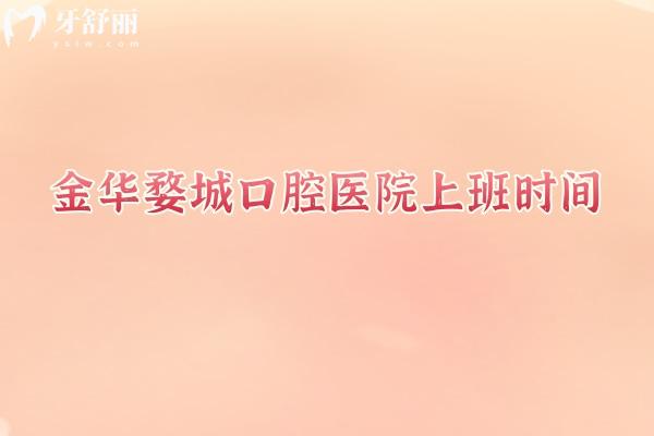 金華婺城口腔醫(yī)院上班時間，早八到晚八時間長醫(yī)生技術(shù)好設(shè)備齊全靠譜
